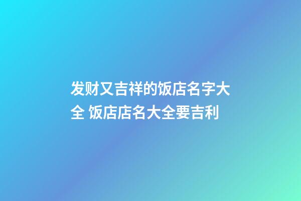 发财又吉祥的饭店名字大全 饭店店名大全要吉利-第1张-店铺起名-玄机派